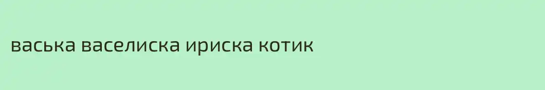 васька васелиска ириска котик